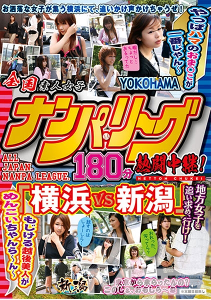 全国ナンパ・リーグ180分熱闘中継！ 「横浜VS新潟」 やっぱハマのおま○こが一番じゃん～もじける越後美人がめんこいちゃんら～ん～