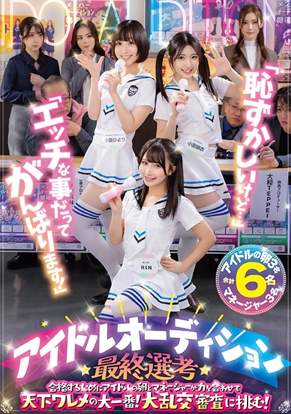「恥ずかしいけど…」「エッチな事だってがんばります！」アイドルオーディション最終選考 合格するためにアイドルの卵とマネージャーが力を合わせて天下ワレメの大一番！大乱交審査に挑む！