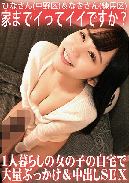 家までイってイイですか?1人暮らしの女の子の自宅で大量ぶっかけ&中出しSEX/ひなさん(中野区)&なぎさん(練馬区)
