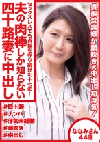 セックスレスでも貞操を守り続けた十七年… 夫の肉棒しか知らない四十路妻に中出し ななみさん44歳