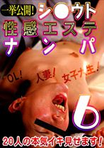 一挙公開!シ○ウト“性感エステ”ナンパ 6 ~OL!主婦!女子大生!20人の本気イキ見せます!