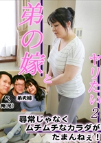弟の嫁さんとヤリたい 2~尋常じゃなくムチムチなカラダがたまんねエ!