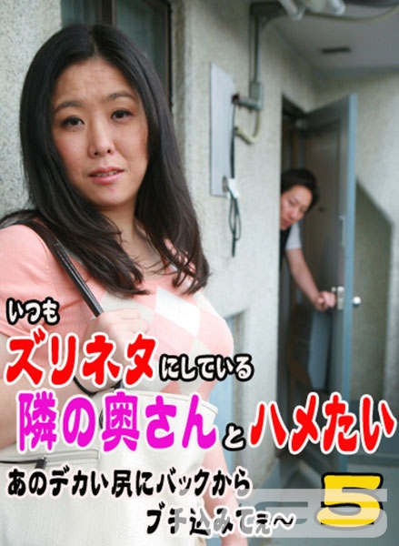 いつもズリネタにしている隣の奥さんとハメたい！ 5～あのデカい尻にバックからブチ込みてぇ～