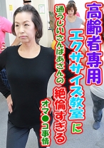 高齢者専用エクササイズ教室に通うじいさんばあさんの絶倫すぎるオマ●コ事情