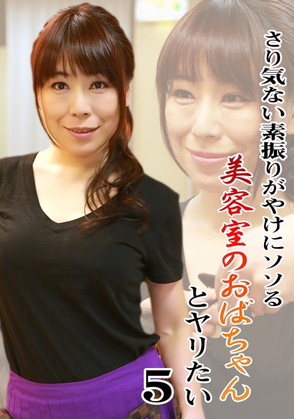 さり気ない素振りがやけにソソる美容室のおばちゃんとヤリたい (5) 眞ゆみ恵麻 青山まなか