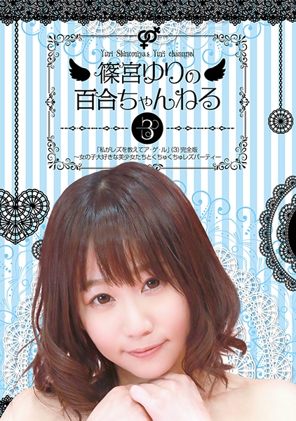 篠宮ゆりの百合ちゃんねる「私がレズを教えてア・ゲ・ル」 (3) 完全版 ~女の子大好きな美少女たちとくちゅくちゅレズパーティー