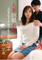 人妻巨根不倫「大きなイチモツをください」(2)～ゆみ37歳