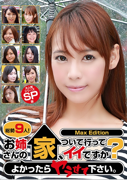 総勢9人!お姉さんの家、ついて行ってイイですか?よかったらヤラせて下さい。Max Edition