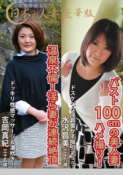 日本の人妻。豪華版「ハメ撮りされたい！バスト100cmの美人妻」(36歳)&「性感マッサージで連続絶頂する淫ら妻・温泉不倫SEX」(35歳)