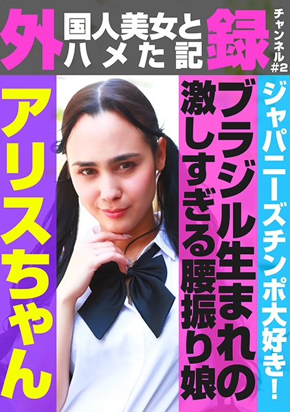 外(国人美女とハメた記)録チャンネル(2)～ジャパニーズチンポ大好き！ブラジル生まれの激しすぎる腰振り娘・アリスちゃん