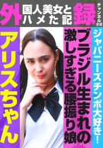 外(国人美女とハメた記)録チャンネル(2)～ジャパニーズチンポ大好き！ブラジル生まれの激しすぎる腰振り娘・アリスちゃん