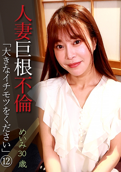 人妻巨根不倫「大きなイチモツをください」(12)~めいみ30歳