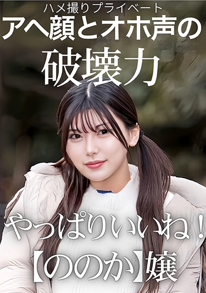 ハメ撮りプライベート アヘ顔とオホ声の破壊力 やっぱりいいね！【ののか】嬢 有加里ののか