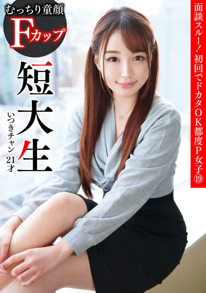 面談スルー！初回でドカタOK都度P女子⑲ むっちり童顔 Fカップ短大生 いつきチャン 21才