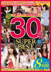 人妻ナンパ自宅中出し SUPER BEST 30名 8時間 01 寝取り中出し！！美人妻たちの性生活の不満を満たす！！