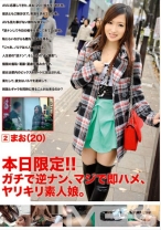 本日限定!!ガチで逆ナン、マジで即ハメ、ヤリキリ素人娘。 2