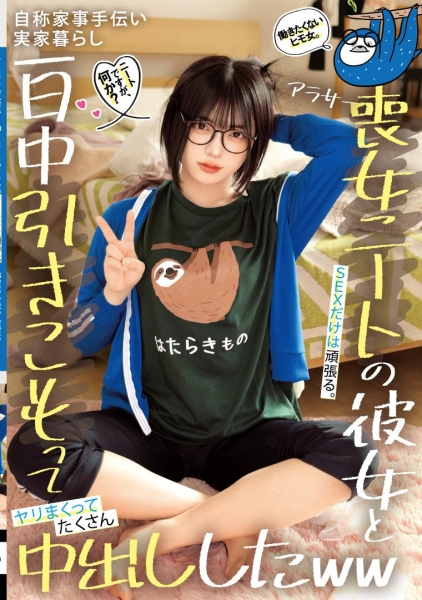 ニートですが、何か?働きたくないヒモ女。SEXだけは頑張る。自称家事手伝い 実家暮らし アラサー喪女ニートの彼女と一日中引きこもってヤリまくってたくさん中出ししたww