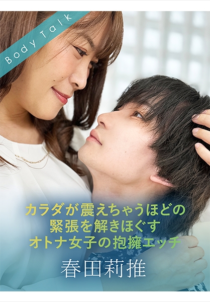 カラダが震えちゃうほどの緊張を解きほぐすオトナ女子の抱擁エッチ 春田莉推 広瀬結香