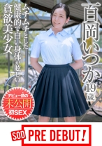 百岡いつか(19) ムチムチとした健康的で白い身体が眩しい貪欲美少女 デビュー前の未公開初SEX SOD PREDEBUT