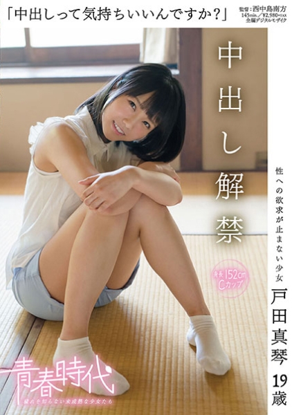 中出しって気持ちいいんですか？ 戸田真琴 19歳 中出し解禁