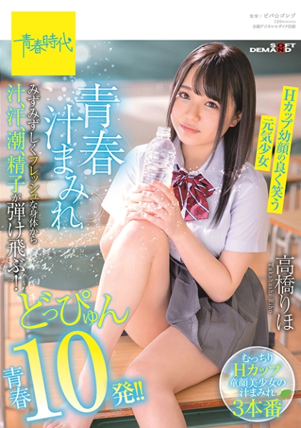 青春汁まみれ みずみずしくフレッシュな身体から汁、汗、潮、精子が弾け飛ぶ!どっぴゅん青春10発!! Hカップ幼顔の良く笑う元気少女 高橋りほ