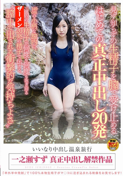 一之瀬すず いいなり中出し温泉旅行見ず知らずの生精子を膣で受け止める はじめての真正中出し20発
