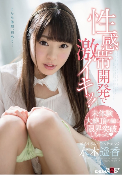 水木遥香 性感帯開発で激イキッ!未体験大絶頂の嵐に限界突破しちゃった敏感すぎるアイドル級美少女