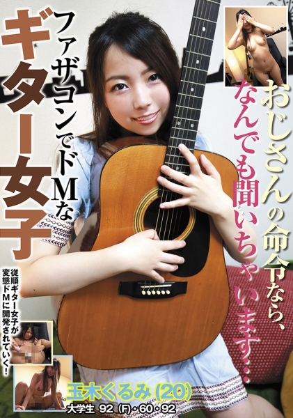 おじさんの命令なら、なんでも聞いちゃいます… ファザコンでドMなギター女子 玉木くるみ