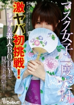 マスク女子。一度だけ激ヤバ初挑戦!レアな素人BODYを見て下さい!