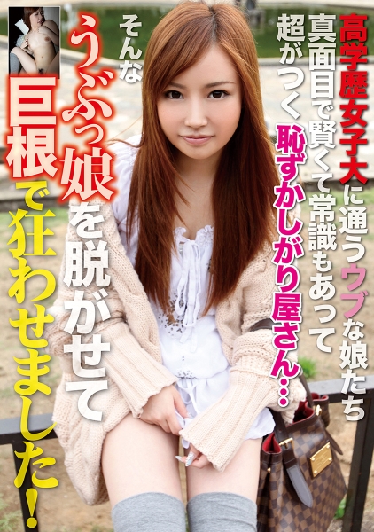 高学歴女子大に通うウブな娘たち 真面目で賢くて常識もあって超がつく恥ずかしがり屋さん…そんなうぶっ娘を脱がせて巨根で狂わせました！
