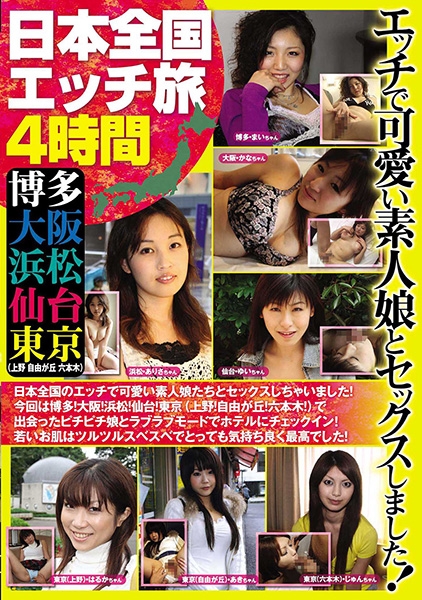 日本全国エッチ旅 4時間 博多 大阪 浜松 仙台 東京(上野 自由が丘 六本木)エッチで可愛い素人娘とセックスしました！