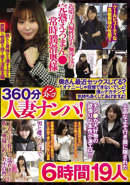 360分ノンストップ人妻ナンパ！奥さん最近セックスしてる？オナニーじゃ我慢できないでしょ！僕のデカチンで気持ち良くしてあげますよ！ 6時間 19人