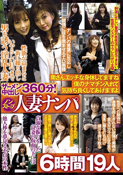 ザーメン中出し360分！ノンストップ人妻ナンパ 奥さんエッチな身体 してますね 僕のナマチン入れて気持ち良くしてあげますよ 6時間 19人