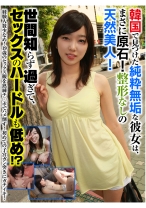 韓国で見つけた純粋無垢な彼女は、まさに原石！整形なしの天然美人！世間知らず過ぎて、セックスのハードルも低め！？