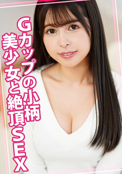 Gカップの小柄美少女と絶頂SEX